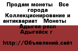 Продам монеты - Все города Коллекционирование и антиквариат » Монеты   . Адыгея респ.,Адыгейск г.